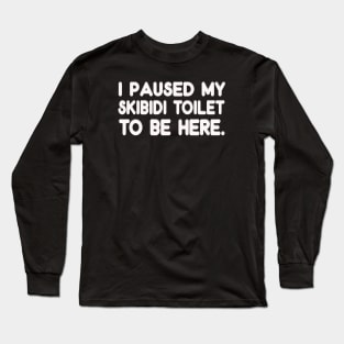 I Paused My Skibidi Toilet to be Here Long Sleeve T-Shirt